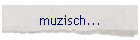 muzisch...